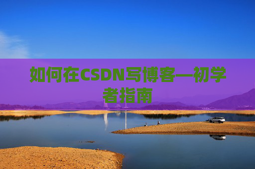 如何在CSDN写博客—初学者指南